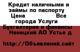 Кредит наличными и займы по паспорту › Цена ­ 2 000 000 - Все города Услуги » Бухгалтерия и финансы   . Ненецкий АО,Устье д.